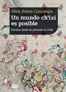 Un mundo ch'ixi es posible : ensayos desde un presente en crisis / Silvia Rivera